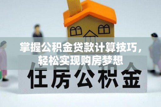 万峦掌握公积金贷款计算技巧，轻松实现购房梦想