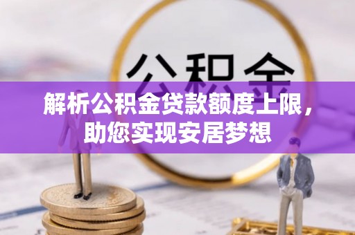 万峦解析公积金贷款额度上限，助您实现安居梦想