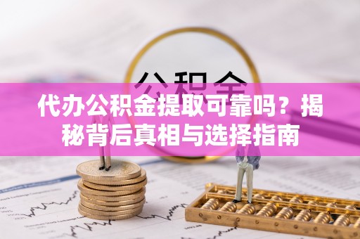 万峦代办公积金提取可靠吗？揭秘背后真相与选择指南