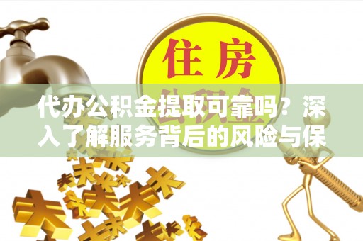 万峦代办公积金提取可靠吗？深入了解服务背后的风险与保障