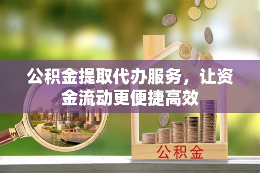 万峦公积金提取代办服务，让资金流动更便捷高效