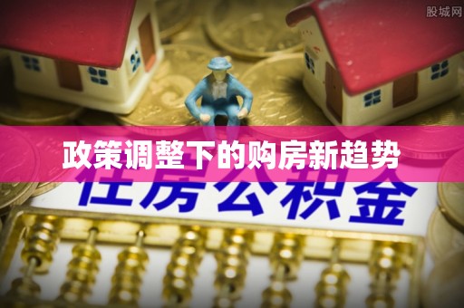 万峦政策调整下的购房新趋势