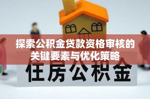 万峦探索公积金贷款资格审核的关键要素与优化策略