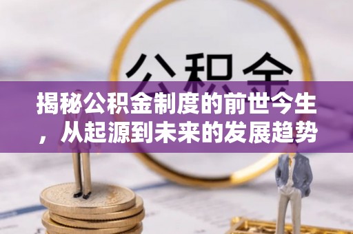 万峦揭秘公积金制度的前世今生，从起源到未来的发展趋势