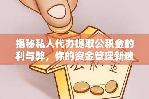 万峦揭秘私人代办提取公积金的利与弊，你的资金管理新选择