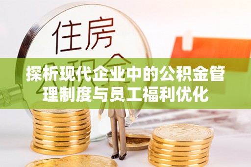 万峦探析现代企业中的公积金管理制度与员工福利优化