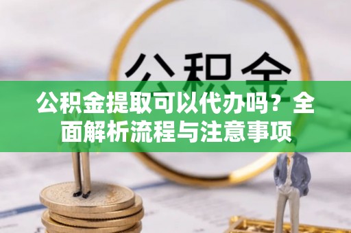 万峦公积金提取可以代办吗？全面解析流程与注意事项