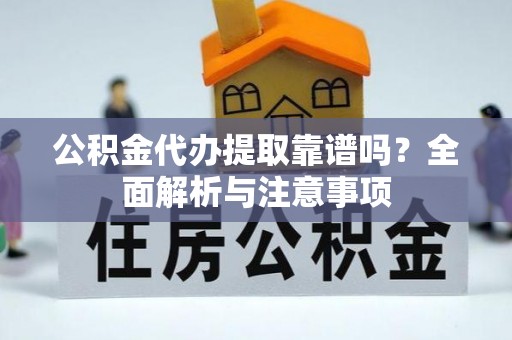 万峦公积金代办提取靠谱吗？全面解析与注意事项