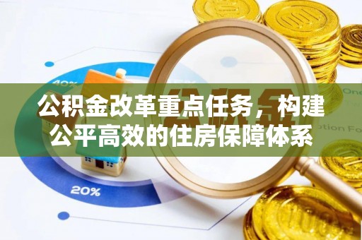万峦公积金改革重点任务，构建公平高效的住房保障体系