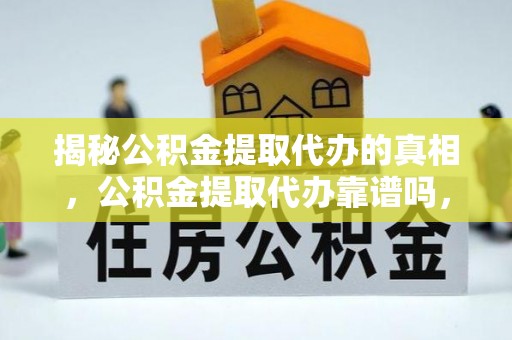 万峦揭秘公积金提取代办的真相，公积金提取代办靠谱吗，如何选择专业服务？
