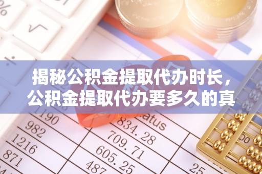 万峦揭秘公积金提取代办时长，公积金提取代办要多久的真相与攻略
