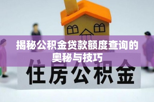 万峦揭秘公积金贷款额度查询的奥秘与技巧