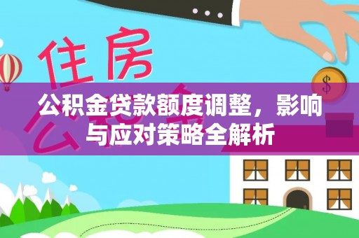 万峦公积金贷款额度调整，影响与应对策略全解析