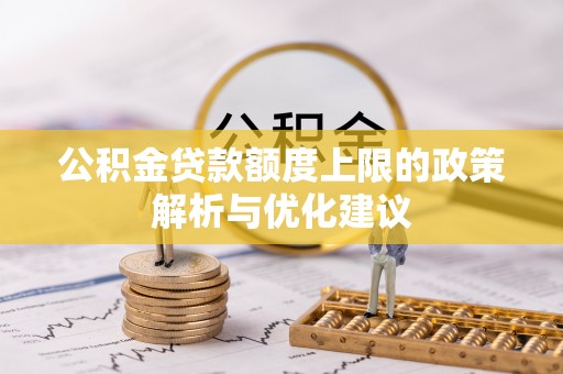 万峦公积金贷款额度上限的政策解析与优化建议