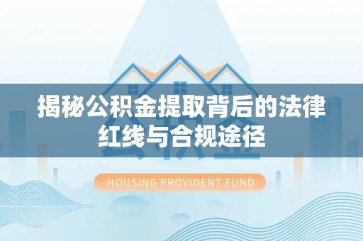 万峦揭秘公积金提取背后的法律红线与合规途径