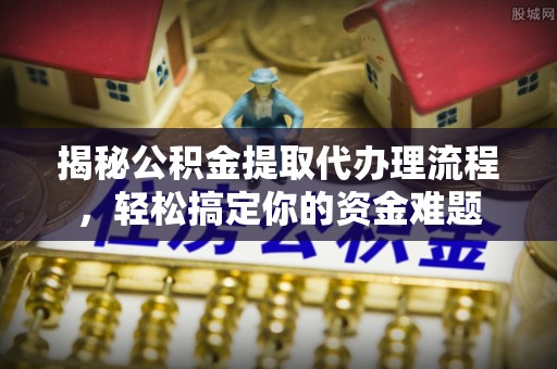 万峦揭秘公积金提取代办理流程，轻松搞定你的资金难题