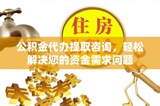 万峦公积金代办提取咨询，轻松解决您的资金需求问题