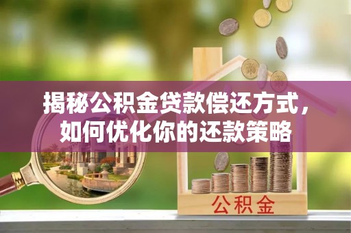 万峦揭秘公积金贷款偿还方式，如何优化你的还款策略