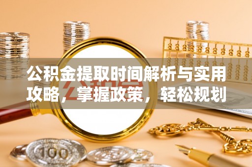 万峦公积金提取时间解析与实用攻略，掌握政策，轻松规划未来