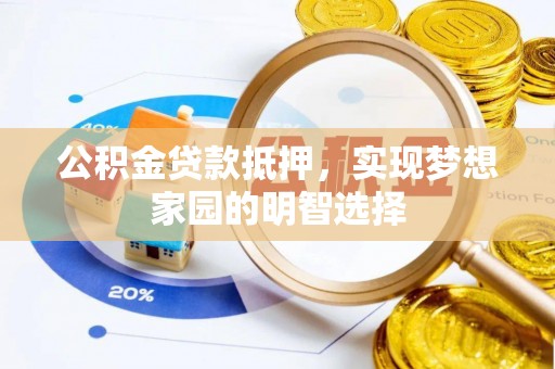 万峦公积金贷款抵押，实现梦想家园的明智选择